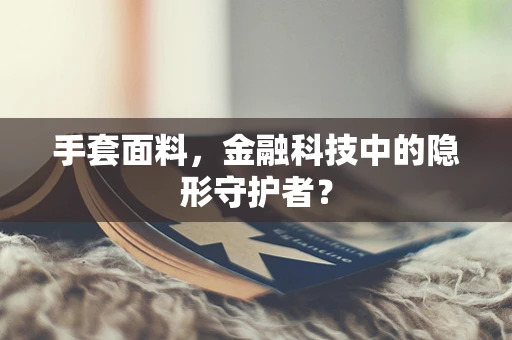 手套面料，金融科技中的隐形守护者？