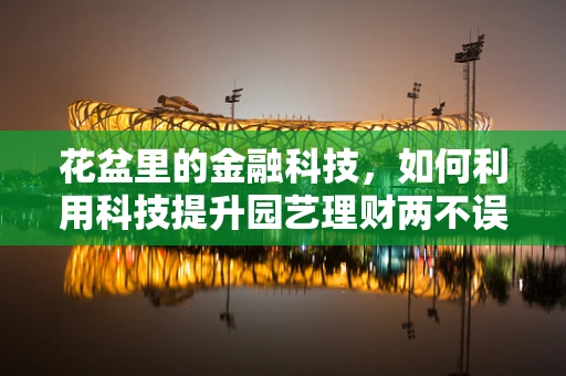 花盆里的金融科技，如何利用科技提升园艺理财两不误？