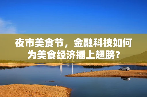 夜市美食节，金融科技如何为美食经济插上翅膀？