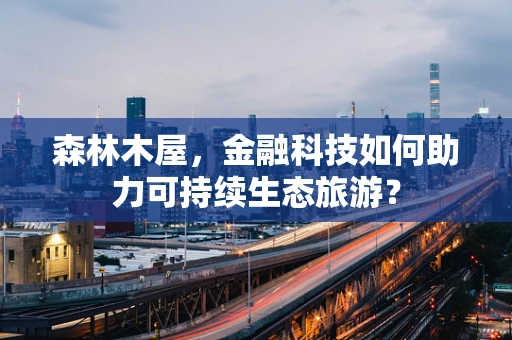 森林木屋，金融科技如何助力可持续生态旅游？