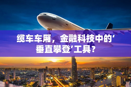 缆车车厢，金融科技中的‘垂直攀登’工具？