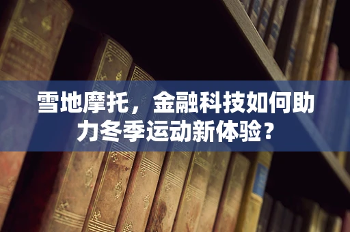 雪地摩托，金融科技如何助力冬季运动新体验？