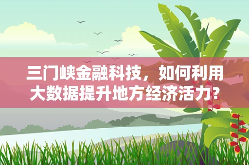 三门峡金融科技，如何利用大数据提升地方经济活力？