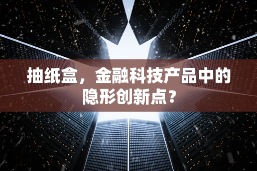 抽纸盒，金融科技产品中的隐形创新点？