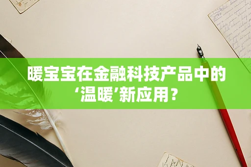 暖宝宝在金融科技产品中的‘温暖’新应用？