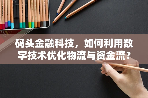 码头金融科技，如何利用数字技术优化物流与资金流？