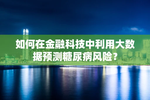 如何在金融科技中利用大数据预测糖尿病风险？