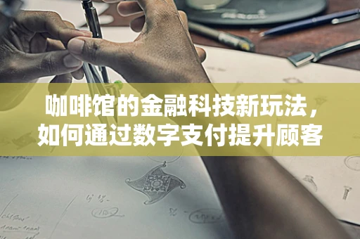 咖啡馆的金融科技新玩法，如何通过数字支付提升顾客体验？