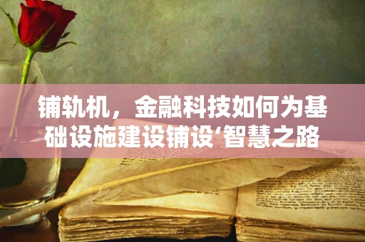 铺轨机，金融科技如何为基础设施建设铺设‘智慧之路’？