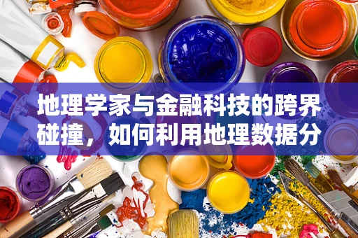 地理学家与金融科技的跨界碰撞，如何利用地理数据分析优化投资策略？