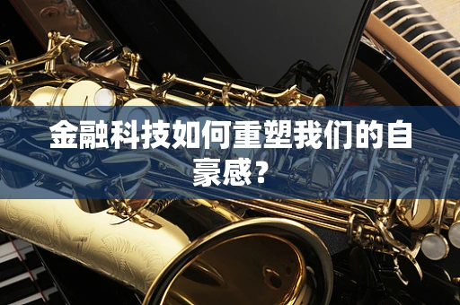 金融科技如何重塑我们的自豪感？
