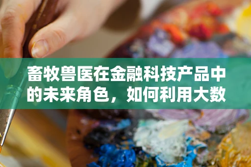 畜牧兽医在金融科技产品中的未来角色，如何利用大数据提升动物健康管理？