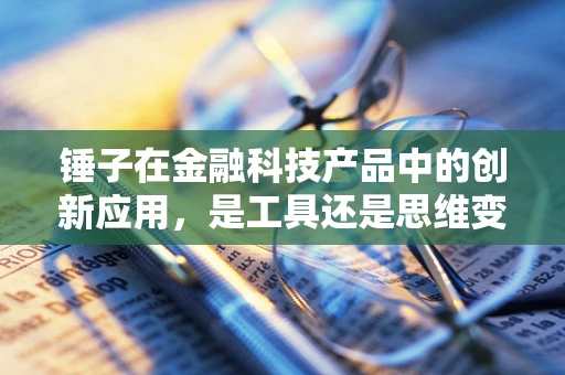 锤子在金融科技产品中的创新应用，是工具还是思维变革？