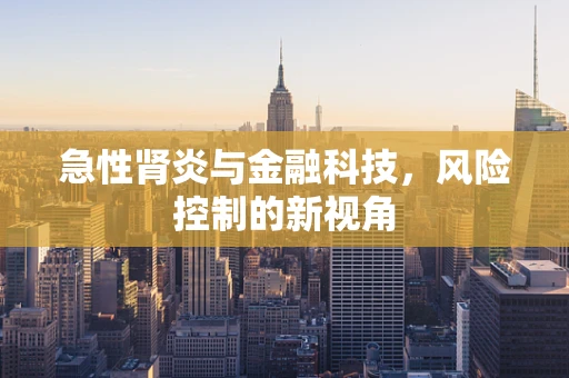 急性肾炎与金融科技，风险控制的新视角