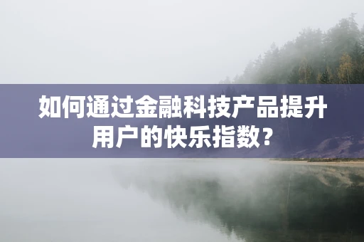如何通过金融科技产品提升用户的快乐指数？
