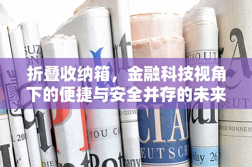 折叠收纳箱，金融科技视角下的便捷与安全并存的未来？