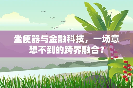 坐便器与金融科技，一场意想不到的跨界融合？