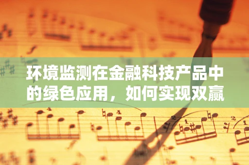 环境监测在金融科技产品中的绿色应用，如何实现双赢？
