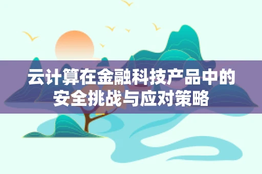 云计算在金融科技产品中的安全挑战与应对策略