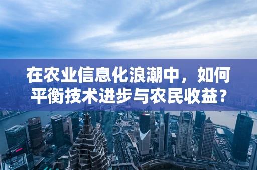 在农业信息化浪潮中，如何平衡技术进步与农民收益？