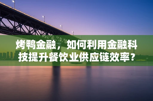 烤鸭金融，如何利用金融科技提升餐饮业供应链效率？