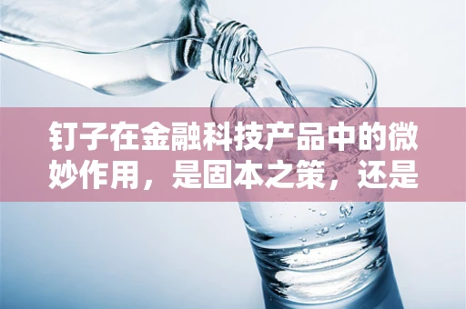 钉子在金融科技产品中的微妙作用，是固本之策，还是创新之绊？