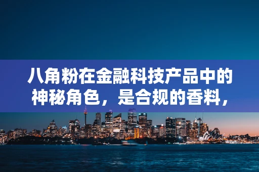 八角粉在金融科技产品中的神秘角色，是合规的香料，还是风险的催化剂？