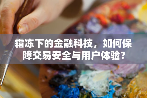 霜冻下的金融科技，如何保障交易安全与用户体验？