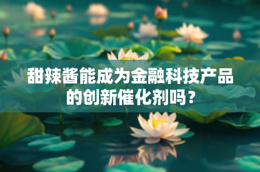 甜辣酱能成为金融科技产品的创新催化剂吗？