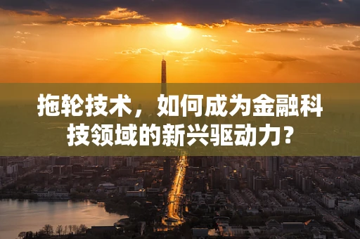 拖轮技术，如何成为金融科技领域的新兴驱动力？