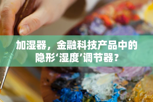 加湿器，金融科技产品中的隐形‘湿度’调节器？