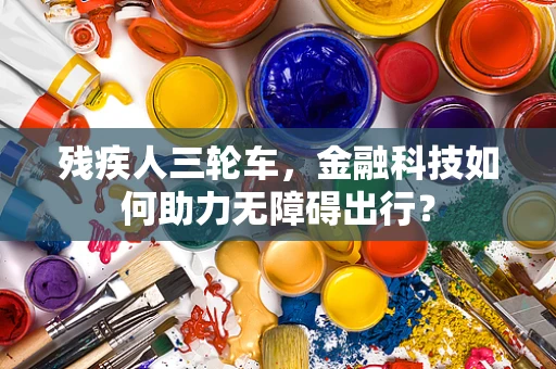 残疾人三轮车，金融科技如何助力无障碍出行？