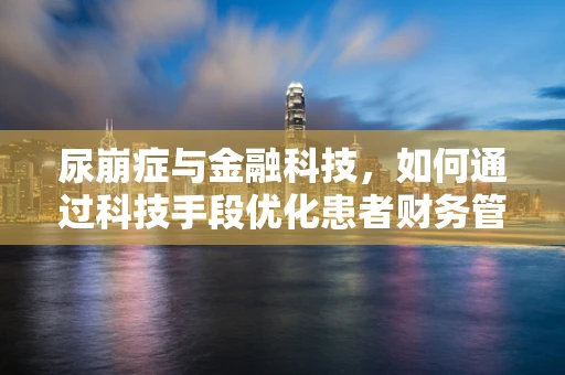 尿崩症与金融科技，如何通过科技手段优化患者财务管理？