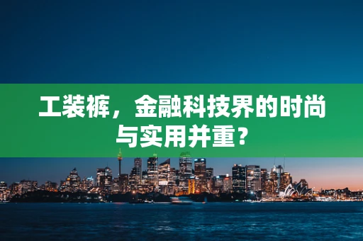 工装裤，金融科技界的时尚与实用并重？