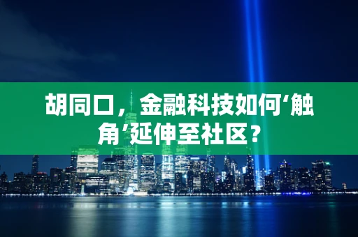 胡同口，金融科技如何‘触角’延伸至社区？