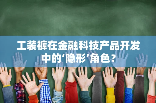 工装裤在金融科技产品开发中的‘隐形’角色？