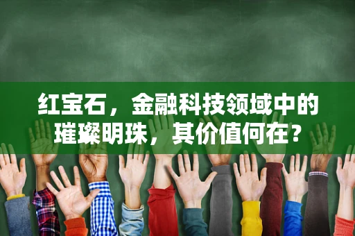 红宝石，金融科技领域中的璀璨明珠，其价值何在？
