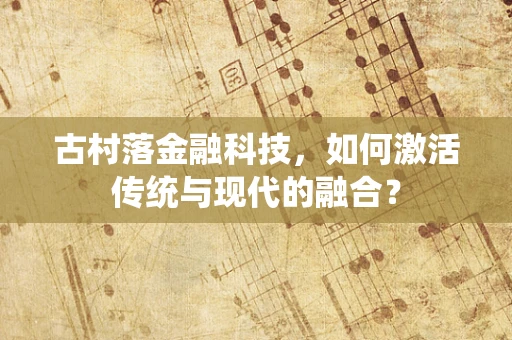 古村落金融科技，如何激活传统与现代的融合？