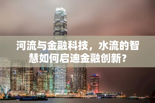 河流与金融科技，水流的智慧如何启迪金融创新？