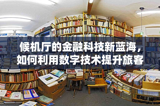 候机厅的金融科技新蓝海，如何利用数字技术提升旅客体验？