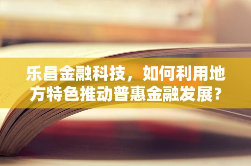 乐昌金融科技，如何利用地方特色推动普惠金融发展？