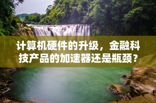 计算机硬件的升级，金融科技产品的加速器还是瓶颈？