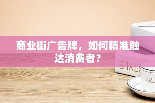 商业街广告牌，如何精准触达消费者？