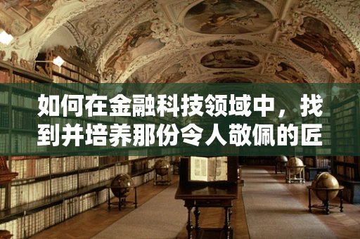 如何在金融科技领域中，找到并培养那份令人敬佩的匠心精神？