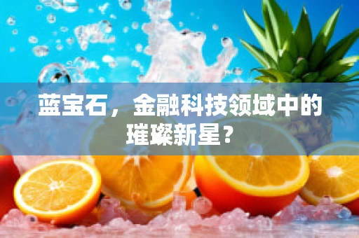 蓝宝石，金融科技领域中的璀璨新星？