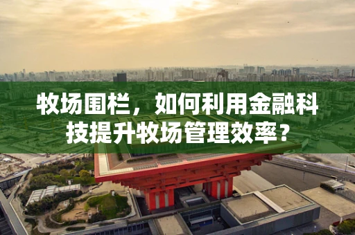 牧场围栏，如何利用金融科技提升牧场管理效率？