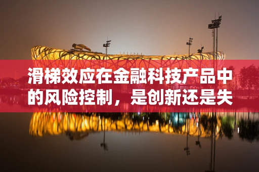 滑梯效应在金融科技产品中的风险控制，是创新还是失控的边缘？
