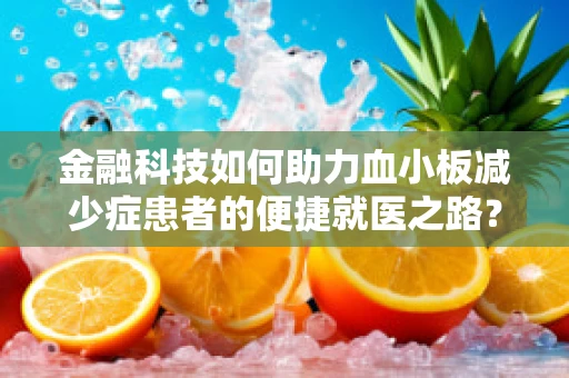 金融科技如何助力血小板减少症患者的便捷就医之路？