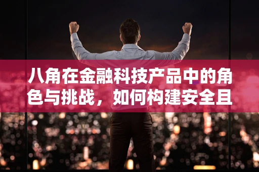八角在金融科技产品中的角色与挑战，如何构建安全且用户友好的支付环境？