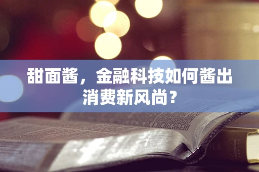 甜面酱，金融科技如何酱出消费新风尚？